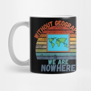 Without Geography We Are Nowhere, Funny Geography Gift Mug